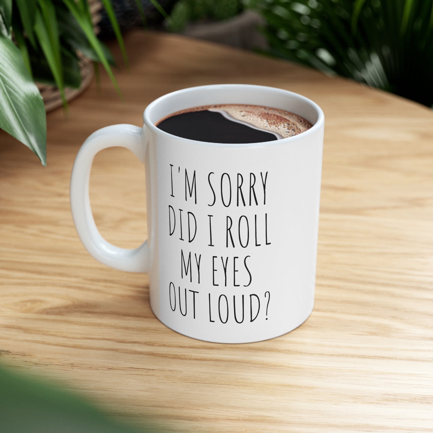 I'M SORRY DID I ROLL MY EYES OUT LOUD? Ceramic Mug 11oz White