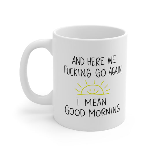 Here We Fucking Go Again I Mean Good Morning - Funny Sarcastic Birthday Christmas Gifts for Him Her -  White Ceramic Mug 11oz