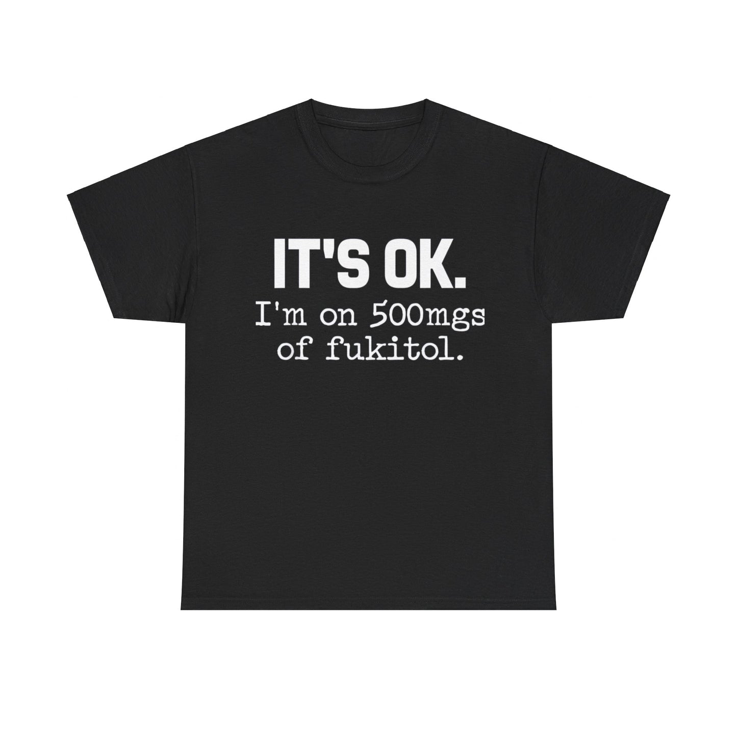 It's ok I'm on 500mg of Fukitol Funny Sarcastic T-Shirt