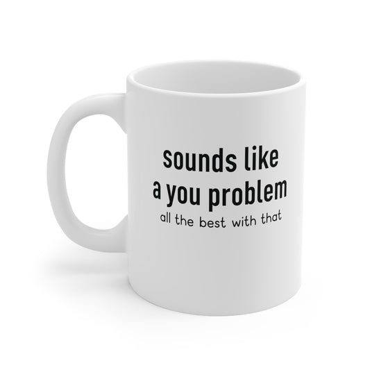 Sounds Like a you Problem Funny Coffee Mug 11oz Ceramic White