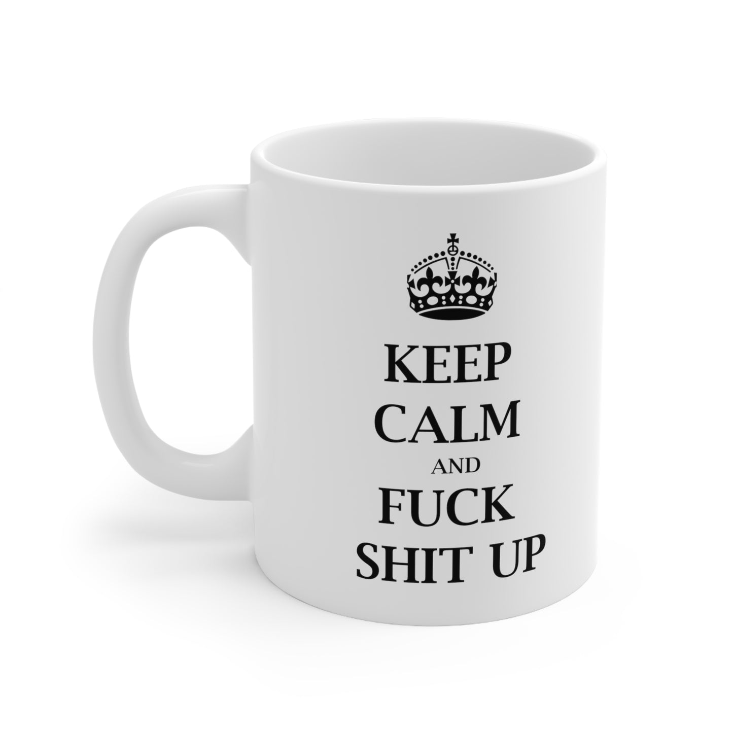 Keep Calm and Fuck Shit Up - Funny Birthday or Christmas Mom Gift - Sarcastic Gag Presents For Her or Him - Ceramic Mug 11oz White