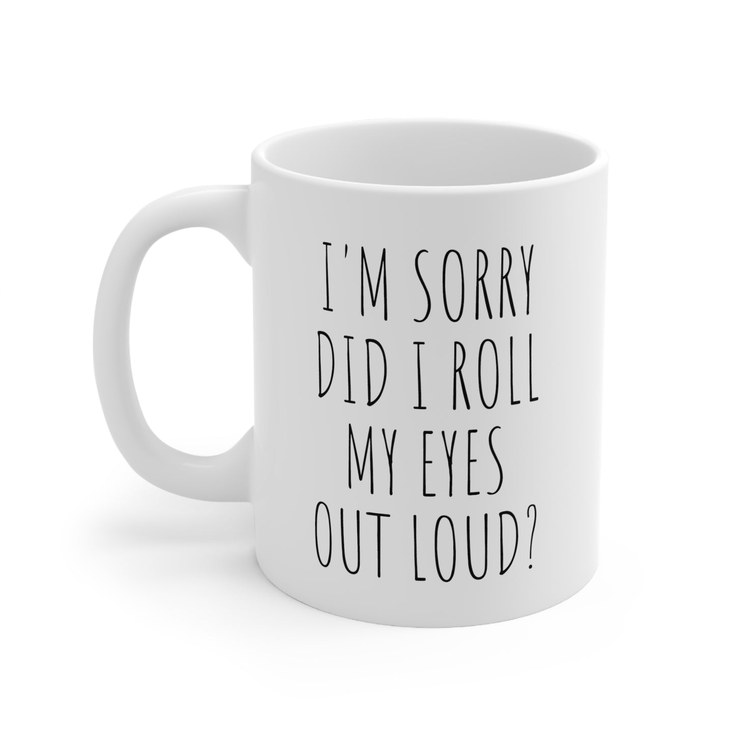 I'M SORRY DID I ROLL MY EYES OUT LOUD? Ceramic Mug 11oz White