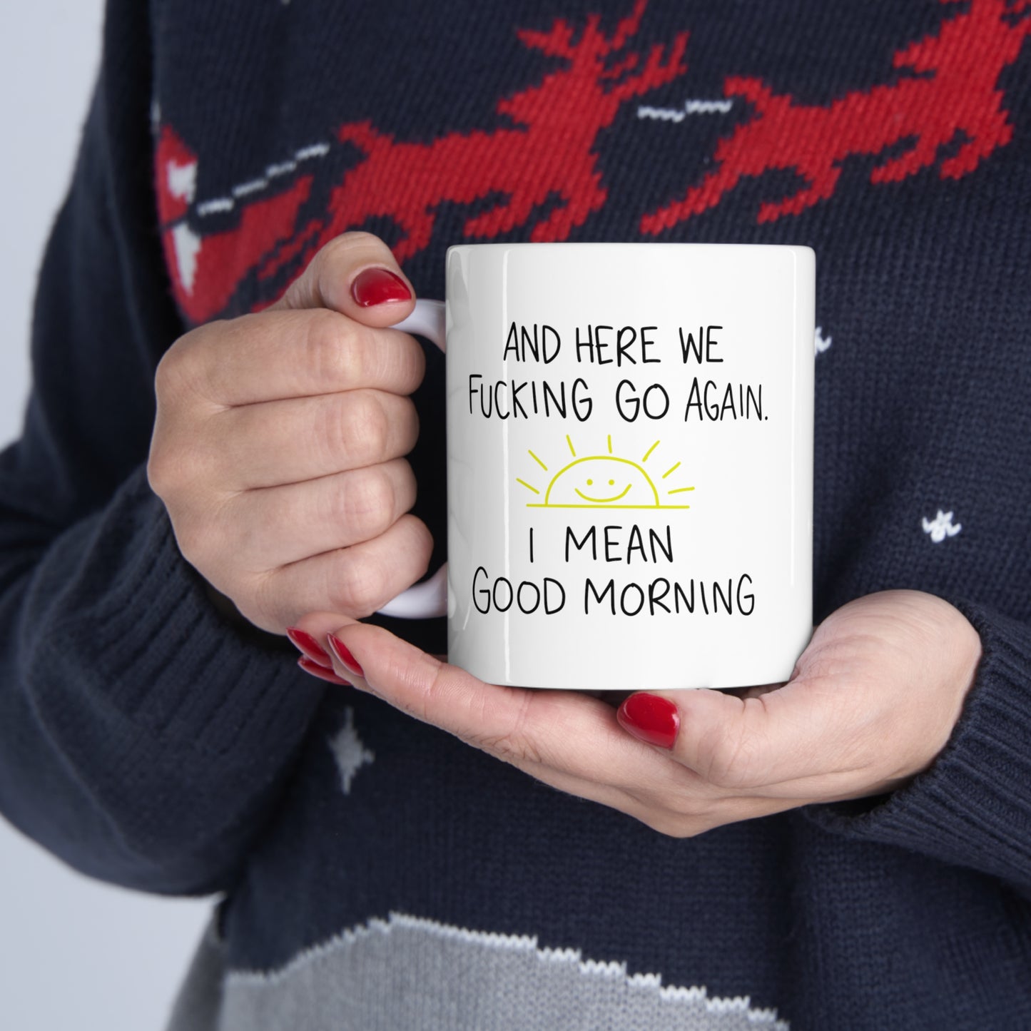 Here We Fucking Go Again I Mean Good Morning - Funny Sarcastic Birthday Christmas Gifts for Him Her -  White Ceramic Mug 11oz