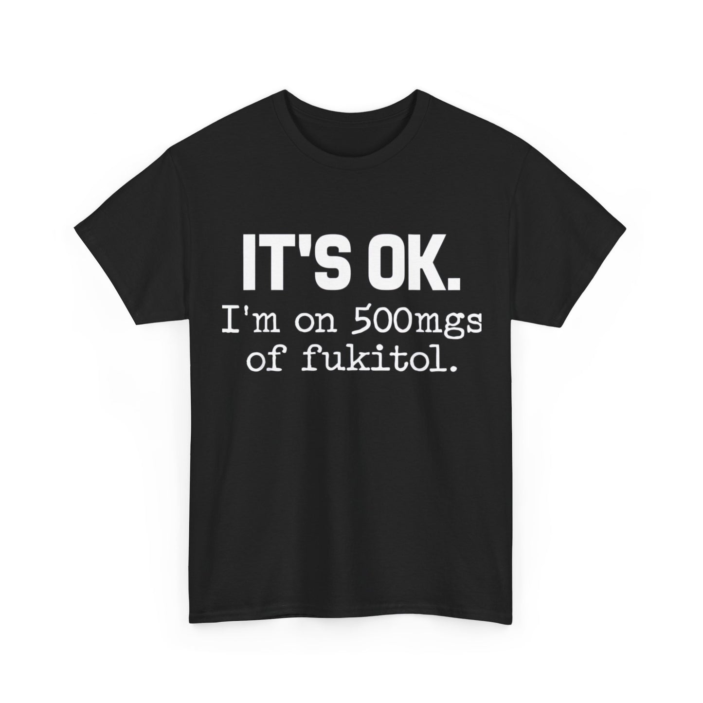 It's ok I'm on 500mg of Fukitol Funny Sarcastic T-Shirt