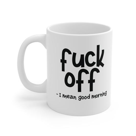 Fuck Off I Mean Good Morning Funny Ceramic Mug 11oz White